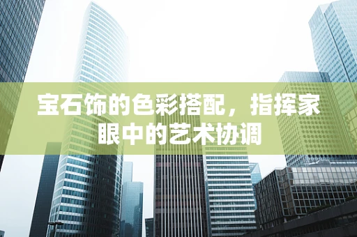 宝石饰的色彩搭配，指挥家眼中的艺术协调