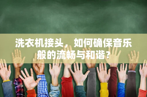 洗衣机接头，如何确保音乐般的流畅与和谐？