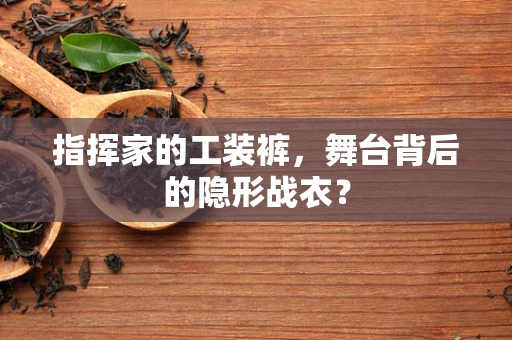 指挥家的工装裤，舞台背后的隐形战衣？