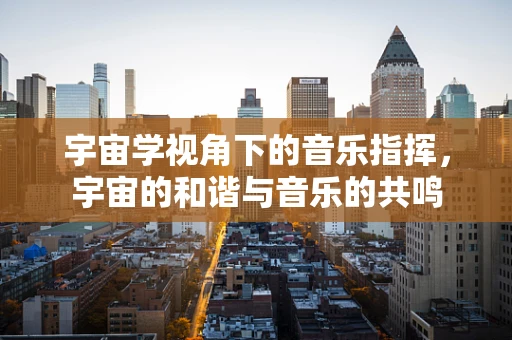 宇宙学视角下的音乐指挥，宇宙的和谐与音乐的共鸣