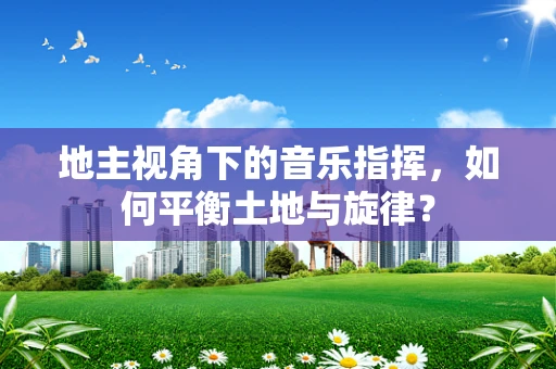 地主视角下的音乐指挥，如何平衡土地与旋律？