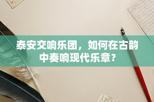 泰安交响乐团，如何在古韵中奏响现代乐章？