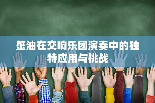 蟹油在交响乐团演奏中的独特应用与挑战