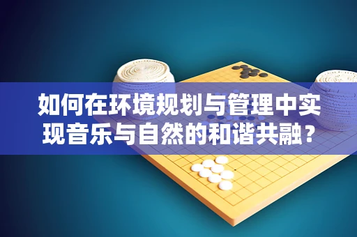 如何在环境规划与管理中实现音乐与自然的和谐共融？