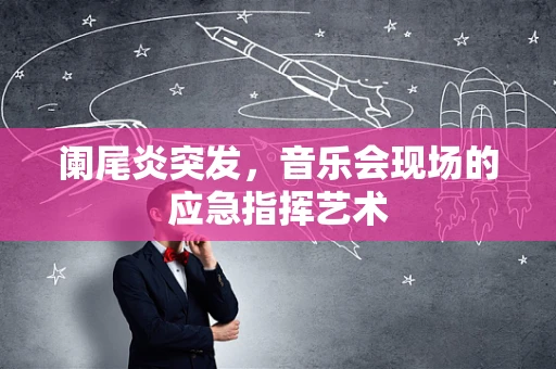 阑尾炎突发，音乐会现场的应急指挥艺术