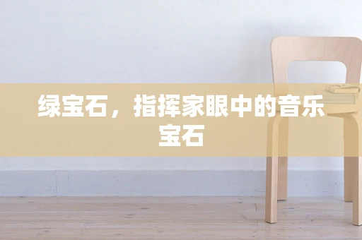 绿宝石，指挥家眼中的音乐宝石