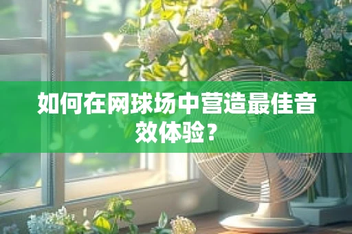 如何在网球场中营造最佳音效体验？