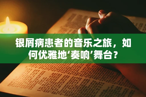 银屑病患者的音乐之旅，如何优雅地‘奏响’舞台？