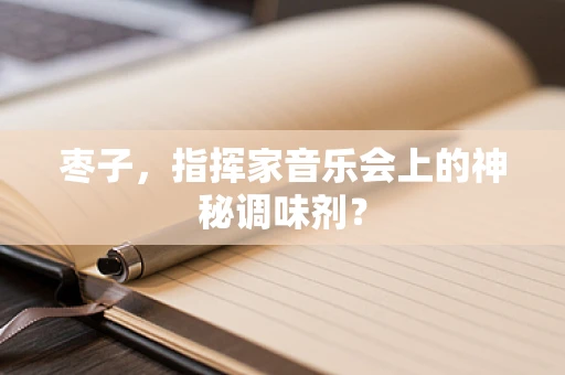 枣子，指挥家音乐会上的神秘调味剂？