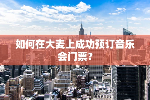 如何在大麦上成功预订音乐会门票？