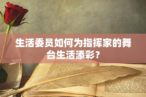 生活委员如何为指挥家的舞台生活添彩？