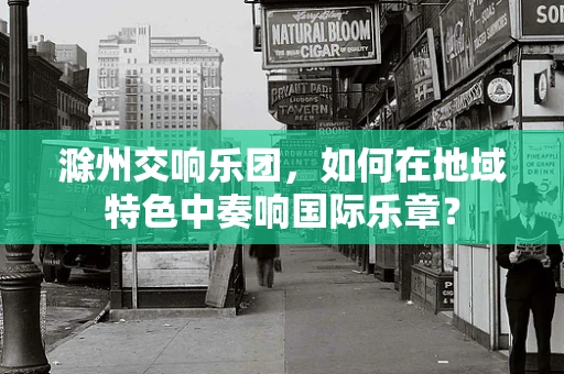 滁州交响乐团，如何在地域特色中奏响国际乐章？