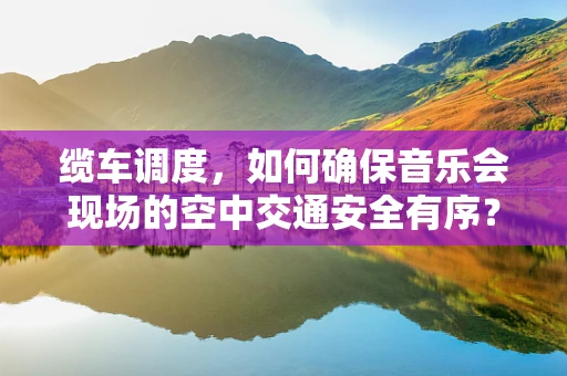 缆车调度，如何确保音乐会现场的空中交通安全有序？