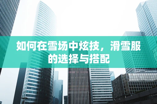 如何在雪场中炫技，滑雪服的选择与搭配