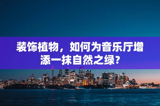 装饰植物，如何为音乐厅增添一抹自然之绿？