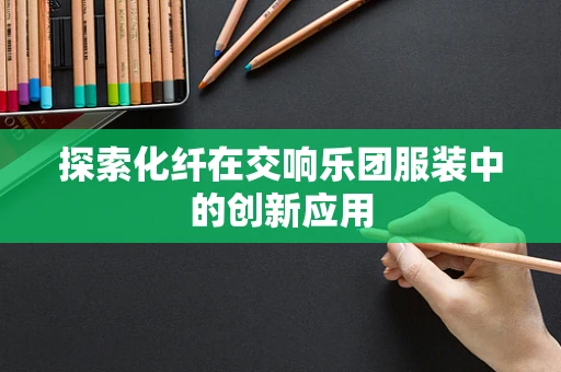 探索化纤在交响乐团服装中的创新应用