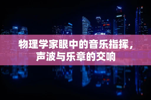 物理学家眼中的音乐指挥，声波与乐章的交响