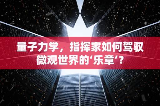 量子力学，指挥家如何驾驭微观世界的‘乐章’？