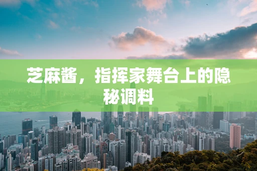 芝麻酱，指挥家舞台上的隐秘调料