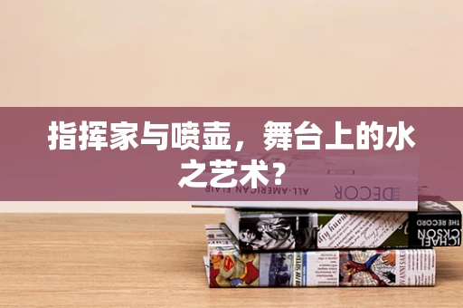指挥家与喷壶，舞台上的水之艺术？