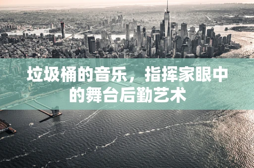 垃圾桶的音乐，指挥家眼中的舞台后勤艺术