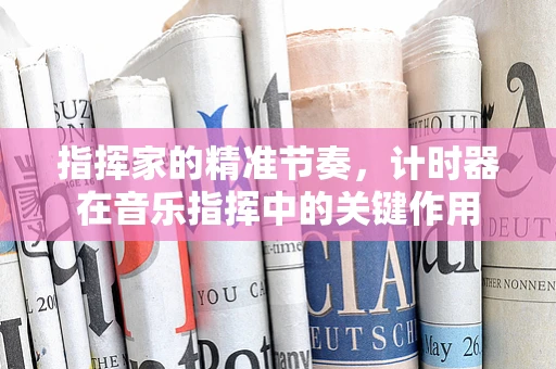 指挥家的精准节奏，计时器在音乐指挥中的关键作用