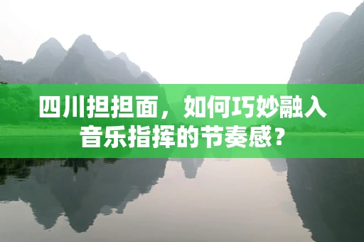 四川担担面，如何巧妙融入音乐指挥的节奏感？