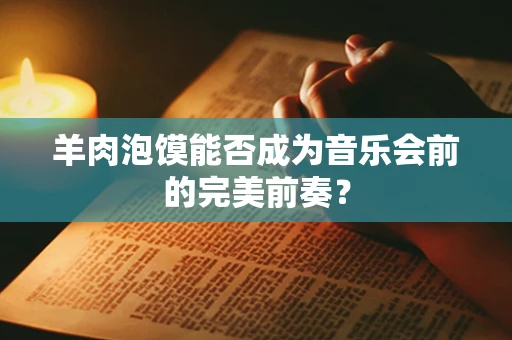 羊肉泡馍能否成为音乐会前的完美前奏？