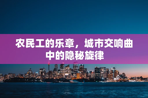 农民工的乐章，城市交响曲中的隐秘旋律