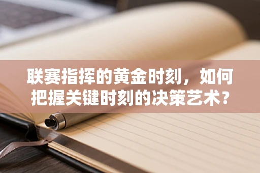 联赛指挥的黄金时刻，如何把握关键时刻的决策艺术？