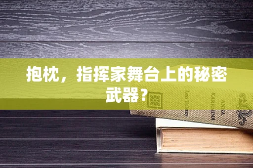 抱枕，指挥家舞台上的秘密武器？