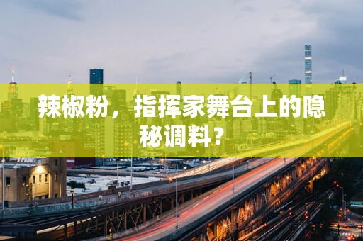 辣椒粉，指挥家舞台上的隐秘调料？
