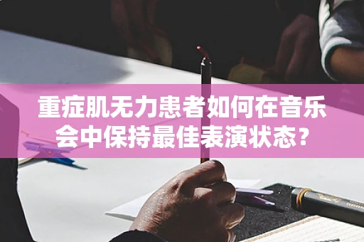 重症肌无力患者如何在音乐会中保持最佳表演状态？