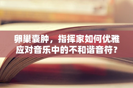 卵巢囊肿，指挥家如何优雅应对音乐中的不和谐音符？