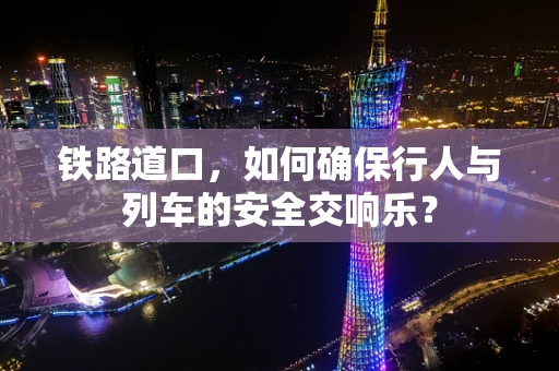 铁路道口，如何确保行人与列车的安全交响乐？