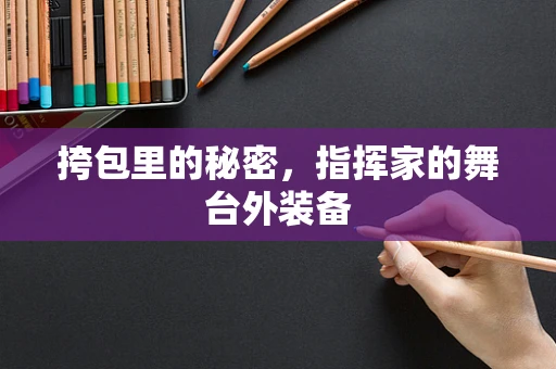 挎包里的秘密，指挥家的舞台外装备