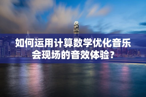 如何运用计算数学优化音乐会现场的音效体验？