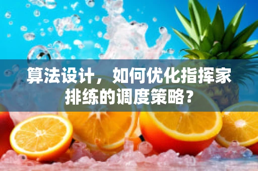 算法设计，如何优化指挥家排练的调度策略？