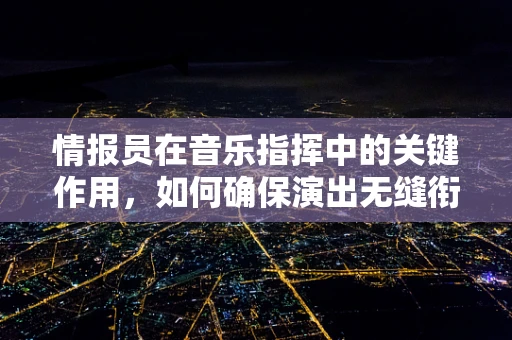 情报员在音乐指挥中的关键作用，如何确保演出无缝衔接？