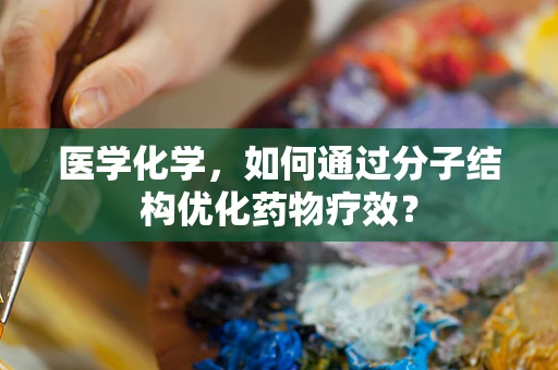 医学化学，如何通过分子结构优化药物疗效？