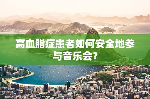 高血脂症患者如何安全地参与音乐会？