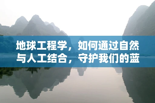 地球工程学，如何通过自然与人工结合，守护我们的蓝色星球？