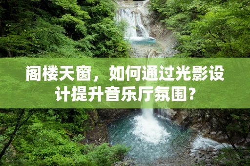 阁楼天窗，如何通过光影设计提升音乐厅氛围？