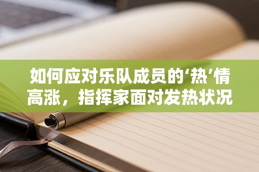 如何应对乐队成员的‘热’情高涨，指挥家面对发热状况的冷静处理