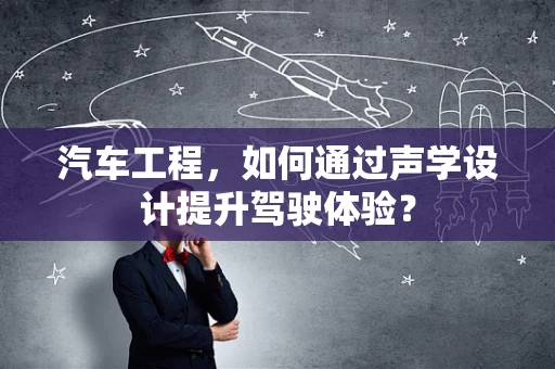 汽车工程，如何通过声学设计提升驾驶体验？