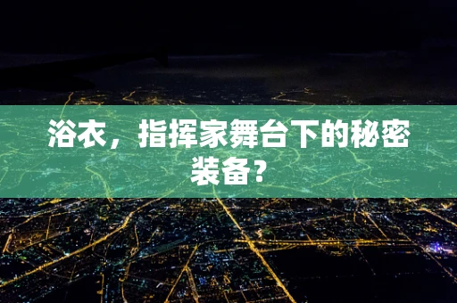 浴衣，指挥家舞台下的秘密装备？