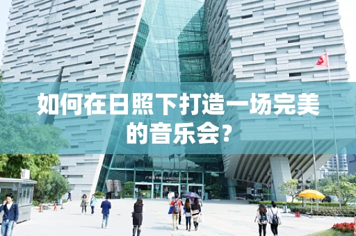 如何在日照下打造一场完美的音乐会？