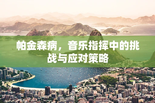 帕金森病，音乐指挥中的挑战与应对策略