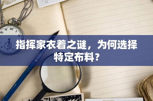 指挥家衣着之谜，为何选择特定布料？