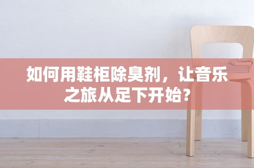 如何用鞋柜除臭剂，让音乐之旅从足下开始？